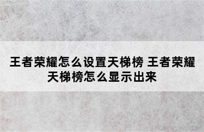 王者荣耀怎么设置天梯榜 王者荣耀天梯榜怎么显示出来